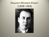 Кошкин Михаил Ильич (1898-1940)