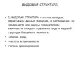 ВИДОВАЯ СТРУКТУРА. 1).ВИДОВАЯ СТРУКТУРА – это число видов, образующих данный биоценоз, и соотношение их численности или массы. Показателями значимости каждого отдельного вида в видовой структуре биоценоза являются: - обилие вида, - частота встречаемости степень доминирования