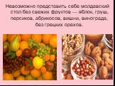 Невозможно представить себе молдавский стол без свежих фруктов — яблок, груш, персиков, абрикосов, вишни, винограда, без грецких орехов.