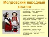 Молдовский народный костюм. В истории культуры каждого народа значительное место принадлежит национальному костюму. Традиционная одежда создавалась многими поколениями. Ее основные черты складывались в зависимости от исторических традиций, типа хозяйства, климатических условий, в ней нашли отражение