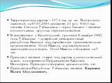 Территория государства – 447,4 тыс. кв. км. Численность населения на 01.01.2001 составляет 24 млн. 916,4 тыс. человек. Столица Узбекистана – город Ташкент – является одним из самых крупных городов на востоке. В соответствии с Конституцией, принятой 8 декабря 1992 года, Узбекистан – суверенная демокр