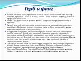 Герб и флаг. Во все времена цвету придавали особый смысл. Белый цвет мир и чистоту совести, красный – огонь и отвагу, синий – небо, верность и правду, зеленый – природное богатство. цвета Государственных флагов связаны с народными представлениями о красоте. Белый, красный цвета издавна использовалис