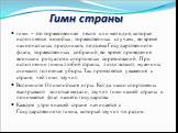 Гимн страны. гимн – это торжественная песня или мелодия, которая исполняется в особых, торжественных случаях, во время национальных праздников, подъема Государственного флага, торжественных собраний, во время проведения воинских ритуалов и спортивных соревнований. При исполнении гимна любой страны, 