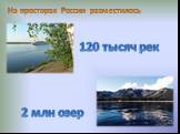 На просторах России разместилось. 120 тысяч рек 2 млн озер