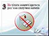 Не чіпати живлячі дроти та роз’єми сполучних кабелів. 3