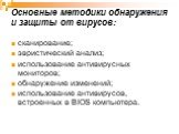 Основные методики обнаружения и защиты от вирусов: сканирование; эвристический анализ; использование антивирусных мониторов; обнаружение изменений; использование антивирусов, встроенных в BIOS компьютера.