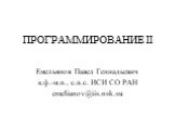 ПРОГРАММИРОВАНИЕ II. Емельянов Павел Геннадьевич к.ф.-м.н., с.н.с. ИСИ СО РАН emelianov@iis.nsk.su