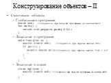 Конструирование объектов – II. Статические объекты: Глобальные в программе: Stack stk; //создается при запуске программы до вызова main int main() { return stk.pop(stk.push(123)); } Локальные в программе: void func(int n) { static Stack st0; //создается при первом вызове func if (n==1) { static Stac