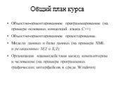 Общий план курса. Объектно-ориентированное программирование (на примере основных концепций языка C++) Объектно-ориентированное проектирование. Модели данных и базы данных (на примере XML и реляционных МД и БД) Организация взаимодействия между компьютером и человеком (на примере программных графическ