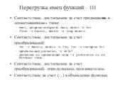 Перегрузка имен функций – III. Соответствие, достигаемое за счет продвижения в «охватывающие» типы: bool, (signed/unsigned) char, short -> int float -> double, double -> long double. Соответствие, достигаемое за счет преобразований: int -> double, double -> int, int -> unsigned int