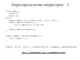 Переопределение операторов – I. class Complex { double re; double im; public: Complex(double r=0.0, double i=0.0) : re(r), im(i) {} Complex operator+(Complex x) { return Complex(re+x.re,im+x.im); } Complex operator*(Complex x); }; … Complex Complex::operator*(Complex x) { return Complex(…,…); } … Co