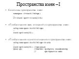 Пространства имен – I. Синонимы пространства имен: namespace UT=UsefulThings; … UT::Stack sp=UT::Stack(128); «Глобализация» всех описаний из пространства имен: using namespace UsefulThings; … Stack sp=Stack(10); «Глобализация» одного описания из пространства имен: using namespace UsefulThings::Stack