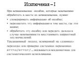 Исключения – I. При возникновении ошибок, которые невозможно обработать в месте их возникновения, нужно: сгенерировать информацию об ошибке; перехватить эту информацию в том месте, где это важно; обработать эту ошибку или передать дальше в случае невозможности восстановить корректный ход вычислений.