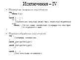 Исключения – IV. Повторная генерация исключения try { throw E(); } catch (...) { if (...) //внештатная ситуация может быть полностью обработана else throw; //то же самое исключение генерируется повторно //и передается выше } Порядок обработки исключений try { //возможны исключения } catch (Exception