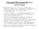 Managed Extensions for C++ и C++/CLI. Managed Extensions for C++ компании Микрософт появились в 2002 в связи с переходом на платформу .Net (Visual Studio .Net), в значительной мере унифицированную. С выходом Visual C++ 2005, Managed Extensions for C++ включены в расширенный синтаксис языка Visual C+
