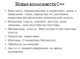 Новые возможности С++. Константы, инициализаторы в операторах, новое в приведении типов, параметры по умолчанию, операторы распределения динамической памяти. Концепция класса, контроль доступа, виды хранения, конструкторы/деструкторы. Производные классы. Виртуальность/абстрактные классы. Перегрузка 