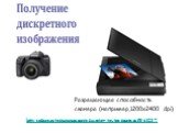 Разрешающая способность сканера (например,1200х2400 dpi). http://college.ru/pedagogam/modeli-urokov/po-predmetam/564/3237/. Получение дискретного изображения
