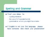Spelling and Grammar. Proof your slides for: speling mistakes the use of of repeated words grammatical errors you might have make If English is not your first language, please have someone else check your presentation!