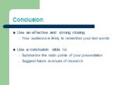 Conclusion. Use an effective and strong closing Your audience is likely to remember your last words Use a conclusion slide to: Summarize the main points of your presentation Suggest future avenues of research