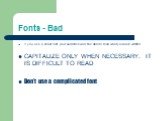 Fonts - Bad. If you use a small font, your audience won’t be able to read what you have written CAPITALIZE ONLY WHEN NECESSARY. IT IS DIFFICULT TO READ Don’t use a complicated font
