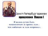 Санкт-Петербург времен правления Павла I. Я желаю лучше быть ненавидимым за правое дело , чем любимым за дело неправое».