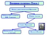 Внешняя политика Павла I. Война с революционной Францией. Победы А.В. Суворова Ф.Ф. Ушакова. Союз с Францией Измена Англии. Прекращение торговли с Англией. Поход в Индию