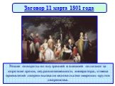 Заговор 11 марта 1801 года. Резкие повороты во внутренней и внешней политике за короткие сроки, неуравновешенность императора, отмена привилегий дворян вызвали недовольство широких кругов дворянства.