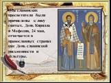 Оба славянских просветителя были причислены к лику святых. День Кирилла и Мефодия, 24 мая, отмечается в православных странах как День славянской письменности и культуры.