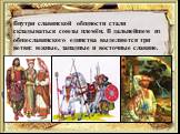 Внутри славянской общности стали складываться союзы племён. В дальнейшем из общеславянского единства выделяются три ветви: южные, западные и восточные славяне.