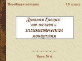 Древняя Греция: от полиса к эллинистическим монархиям. Всеобщая история 10 класс Урок № 6