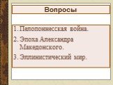 Вопросы. Пелопоннесская война. Эпоха Александра Македонского. Эллинистический мир.