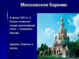 Московское барокко. В конце XVII в. в России появился новый архитектурный стиль – московское барокко. Церковь Покрова в Филях