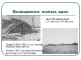 Возведение малых арок. Высота малой арки составляла 80 метров. Зимой 1960-1961 гг. построили первую арку моста. Летом 1961 г. встали бетонные дуги над 2 и 6 пролетами.