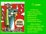 75 лет. В 1936 году небольшая поэма «Дядя Степа» была привезена из творческой командировки в пионерский лагерь. Образ доброго великана и новые идеи воспитания обрели жизнь в прекрасном произведении.