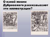 О какой жизни Дубровского рассказывают эти иллюстрации?