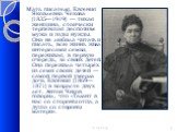 Мать писателя, Евгения Яковлевна Чехова (1835—1919) — тихая женщина, стоически терпевшая деспотизм мужа и годы нужды. Она не любила читать и писать, всю жизнь жила интересами семьи, переживая, в первую очередь, за своих детей. Она пережила четырёх из семи своих детей — самой первой умерла дочь Евген