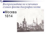 Воспроизведите по ключевым словам факты биографии поэта. Москва 1814