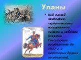 Уланы. Вид легкой кавалерии, первоначально вооруженной пиками и саблями (в армии Российского государства до 1917 г. и некоторых других государств).