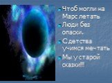 Чтоб могли на Марс летать Люди без опаски. С детства учимся мечтать Мы у старой сказки!!!