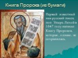 Книга Пророка (из бумаги). Первый известный нам русский писец поп Упырь Лихой в 1047 году написал Книгу Пророков, которая , однако, не сохранилась.