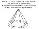 B11 № 27124. Во сколько раз объем конуса, описанного около правильной четырехугольной пирамиды, больше объема конуса, вписанного в эту пирамиду?