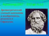 Архимед (287 - 212 до н.э.). Древнегреческий ученый математик и изобретатель, родился в Сиракузах.