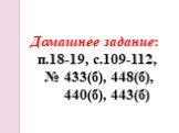 Домашнее задание: п.18-19, с.109-112, № 433(б), 448(б), 440(б), 443(б)