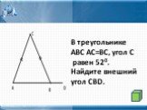 В треугольнике АВС АС=ВС, угол С равен 520. Найдите внешний угол CBD.