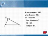 В треугольнике АВС угол С равен 900, СН – высота, угол А равен 600, АВ = 12. Найдите ВН.