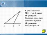 В треугольнике АВС угол А равен 40 градусов. Внешний угол при вершине В равен 68 градусов. Найдите угол С.
