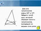 Два угла треугольника равны 580 и 720. Найдите тупой угол, который образуют высоты треугольника, выходящие из вершин этих углов.