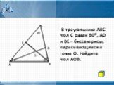 В треугольнике АВС угол С равен 600, AD и BE – биссектрисы, пересекающиеся в точке О. Найдите угол АОВ.