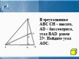 В треугольнике АВС СН – высота, AD – биссектриса, угол BAD равен 250. Найдите угол АОС.