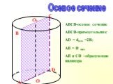 Осевое сечение O1 C D. ABCD-осевое сечение ABCD-прямоугольник AD = dосн. =2R; AB = H цил. AB и CD –образующие цилиндра